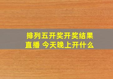 排列五开奖开奖结果直播 今天晚上开什么